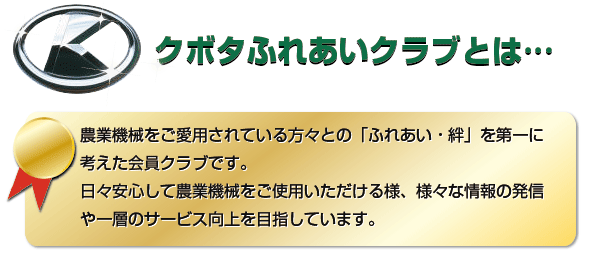 ふれあいクラブとは...農業機械をご愛用されている方々との「ふれあい・絆」を第一に考えた会員クラブです。日々安心して農業機械をご使用いただける様、様々な情報の発信や一層のサービス向上を目指しています。