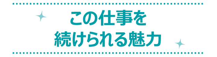 この仕事を続けられる魅力